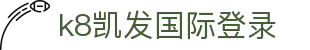 k8凯发国际登录|凯发手机网页版_凯发网页版平台官网官网网页版电子游戏平台欢迎您